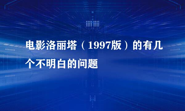 电影洛丽塔（1997版）的有几个不明白的问题