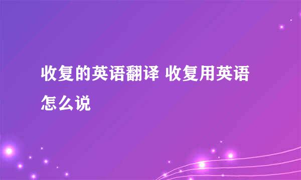 收复的英语翻译 收复用英语怎么说