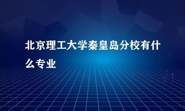 北京理工大学秦皇岛分校有什么专业