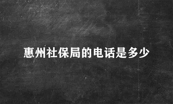 惠州社保局的电话是多少