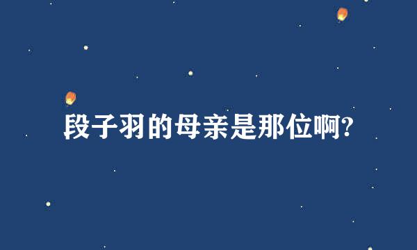 段子羽的母亲是那位啊?