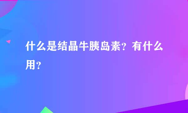 什么是结晶牛胰岛素？有什么用？