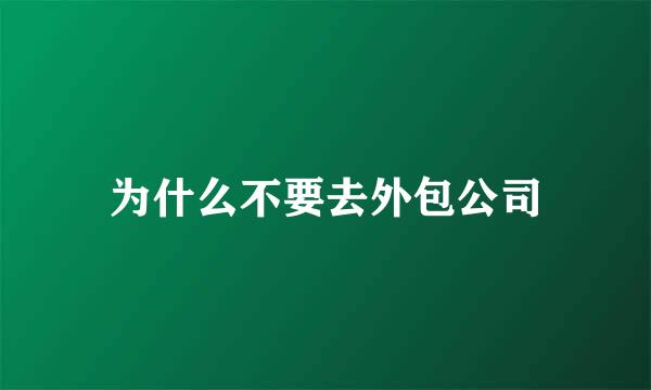 为什么不要去外包公司