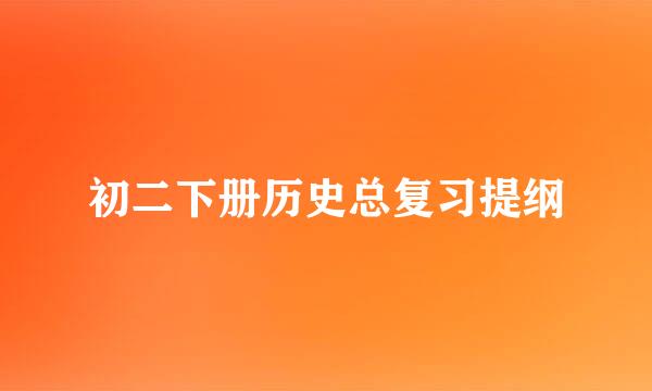 初二下册历史总复习提纲