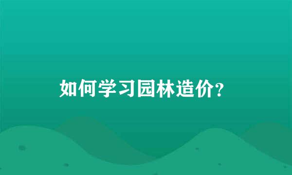 如何学习园林造价？