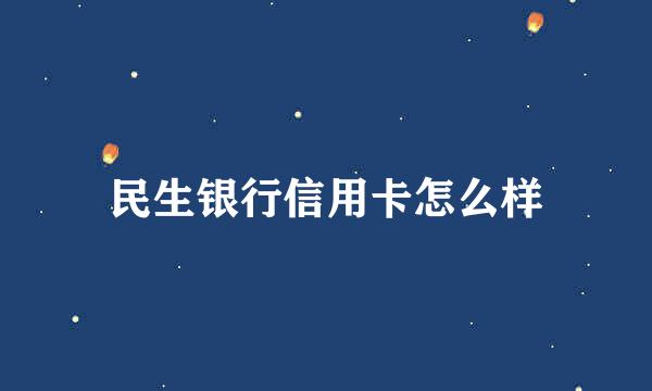 民生银行信用卡怎么样