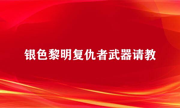 银色黎明复仇者武器请教