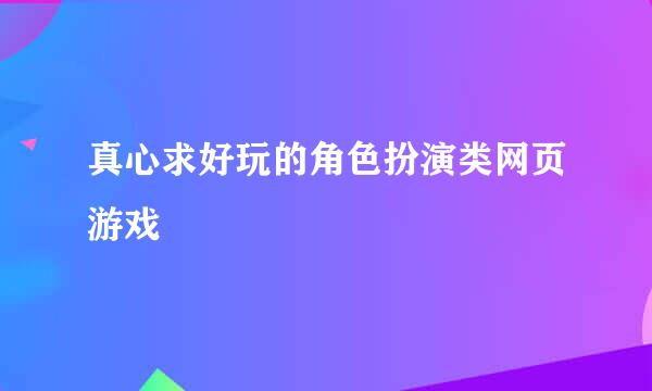 真心求好玩的角色扮演类网页游戏