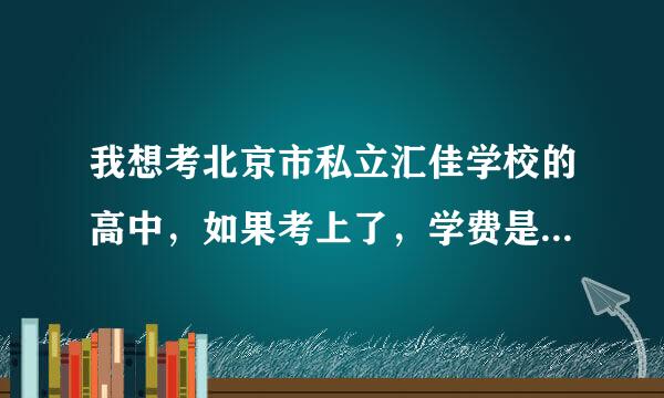 我想考北京市私立汇佳学校的高中，如果考上了，学费是多少？校服是怎样的？