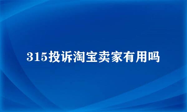 315投诉淘宝卖家有用吗