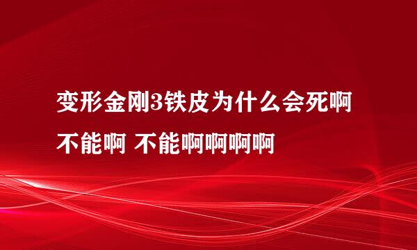 变形金刚3铁皮为什么会死啊 不能啊 不能啊啊啊啊