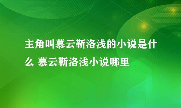 主角叫慕云靳洛浅的小说是什么 慕云靳洛浅小说哪里