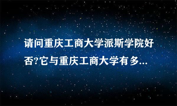 请问重庆工商大学派斯学院好否?它与重庆工商大学有多大联系?