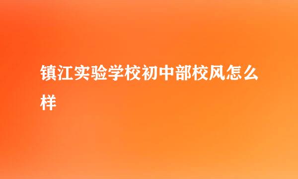 镇江实验学校初中部校风怎么样