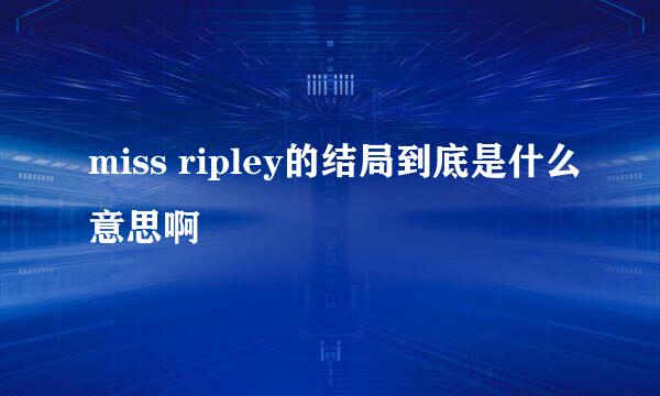 miss ripley的结局到底是什么意思啊