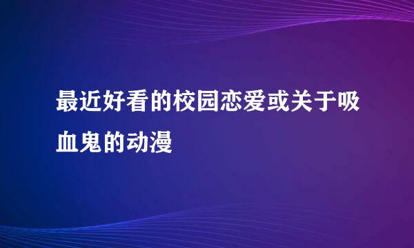 最近好看的校园恋爱或关于吸血鬼的动漫