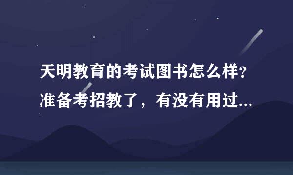 天明教育的考试图书怎么样？准备考招教了，有没有用过的童鞋或者老师提个建议、、、