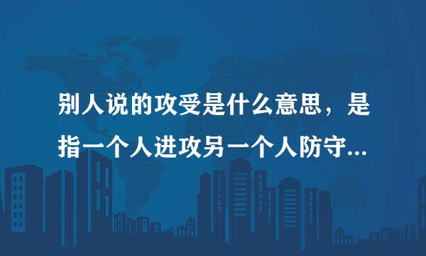 别人说的攻受是什么意思，是指一个人进攻另一个人防守的意思吗？