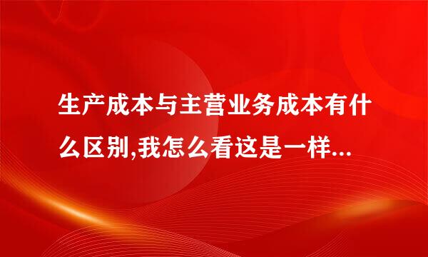 生产成本与主营业务成本有什么区别,我怎么看这是一样的呢.为什么会有两个相同的科目呢.