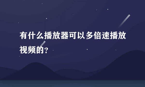 有什么播放器可以多倍速播放视频的？