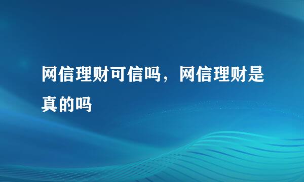 网信理财可信吗，网信理财是真的吗