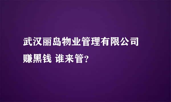 武汉丽岛物业管理有限公司 赚黑钱 谁来管？