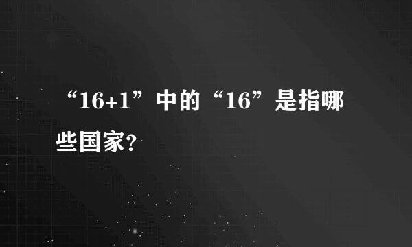 “16+1”中的“16”是指哪些国家？