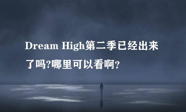 Dream High第二季已经出来了吗?哪里可以看啊？