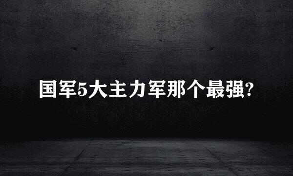 国军5大主力军那个最强?