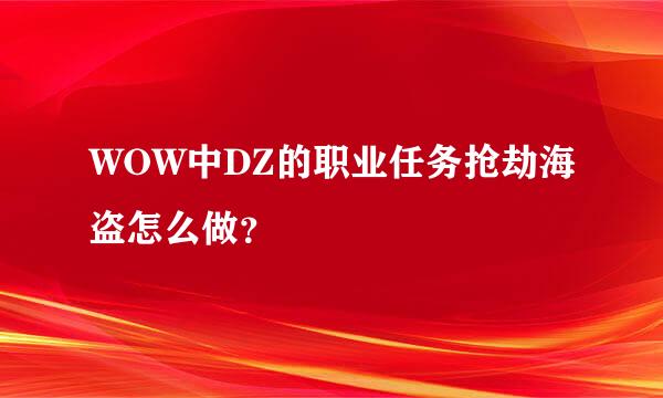 WOW中DZ的职业任务抢劫海盗怎么做？