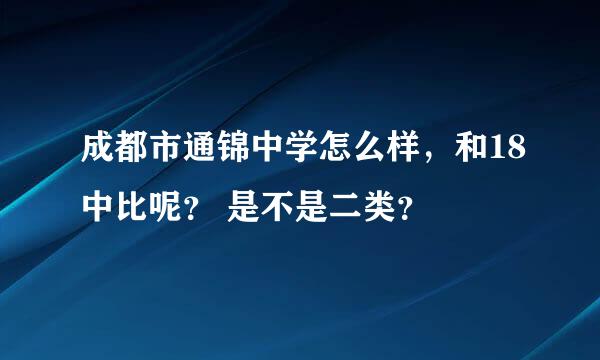 成都市通锦中学怎么样，和18中比呢？ 是不是二类？