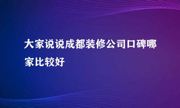 大家说说成都装修公司口碑哪家比较好