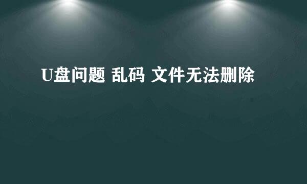 U盘问题 乱码 文件无法删除