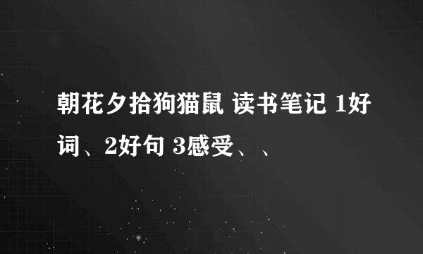 朝花夕拾狗猫鼠 读书笔记 1好词、2好句 3感受、、