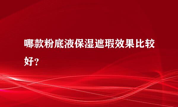 哪款粉底液保湿遮瑕效果比较好？