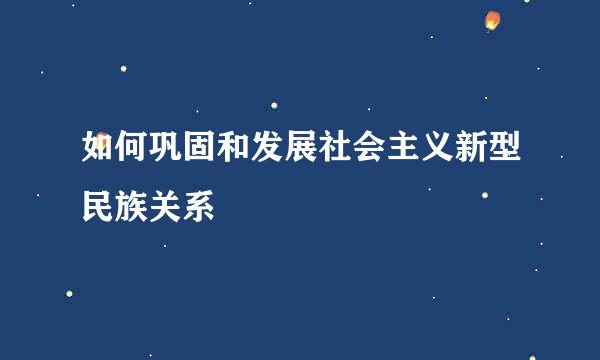 如何巩固和发展社会主义新型民族关系