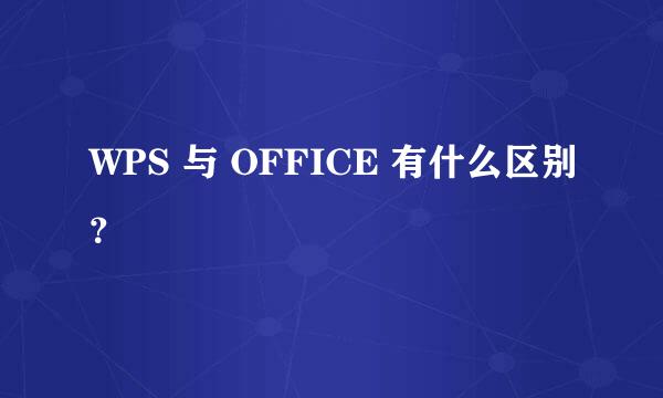 WPS 与 OFFICE 有什么区别？