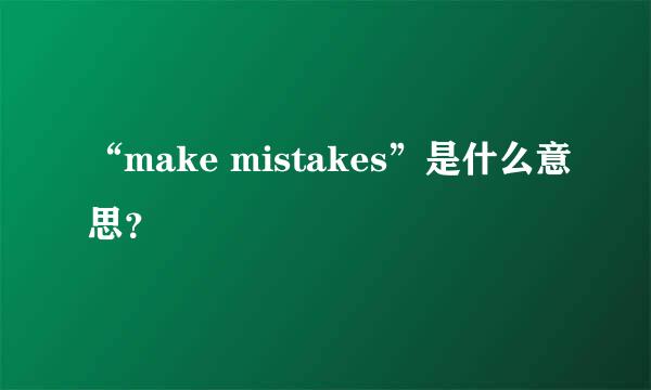 “make mistakes”是什么意思？