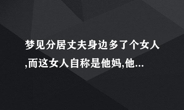 梦见分居丈夫身边多了个女人,而这女人自称是他妈,他明明有个妈。怎么回事?