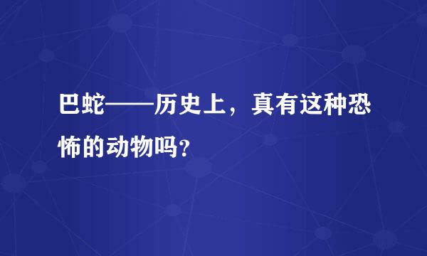 巴蛇——历史上，真有这种恐怖的动物吗？