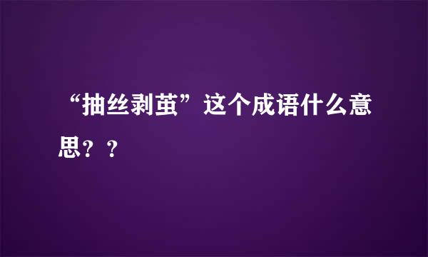 “抽丝剥茧”这个成语什么意思？？