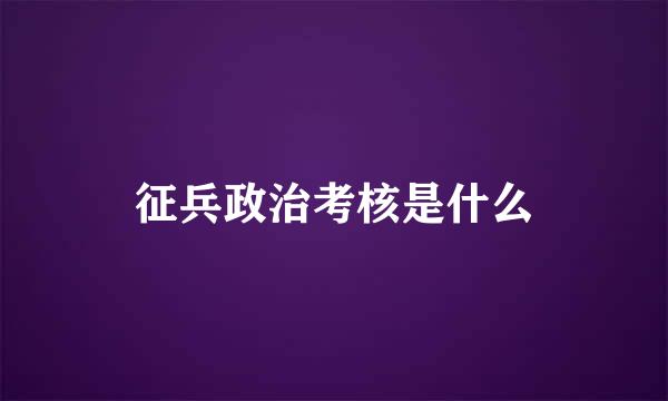 征兵政治考核是什么