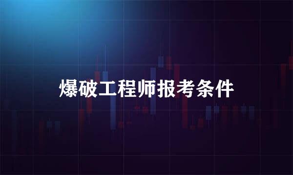 爆破工程师报考条件