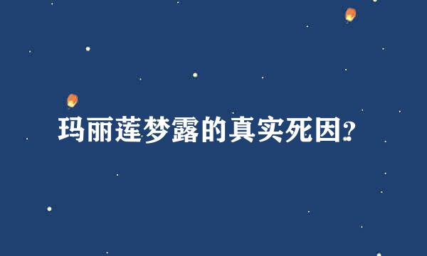 玛丽莲梦露的真实死因？