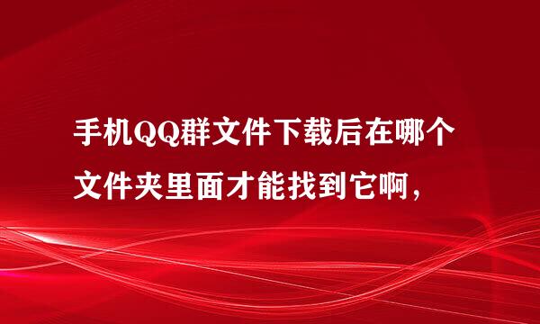 手机QQ群文件下载后在哪个文件夹里面才能找到它啊，