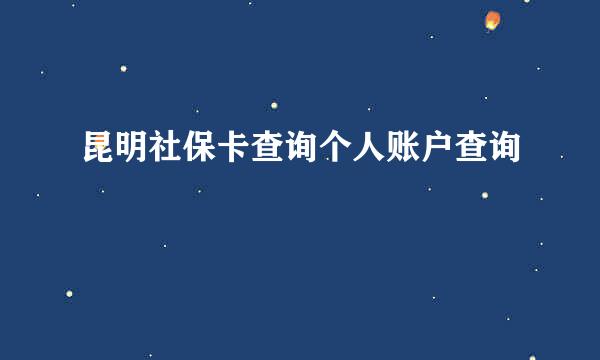 昆明社保卡查询个人账户查询