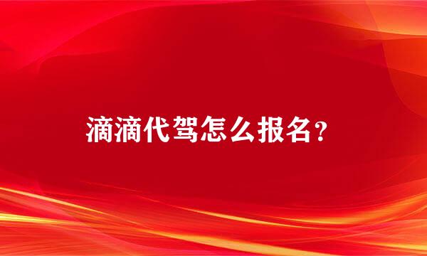 滴滴代驾怎么报名？