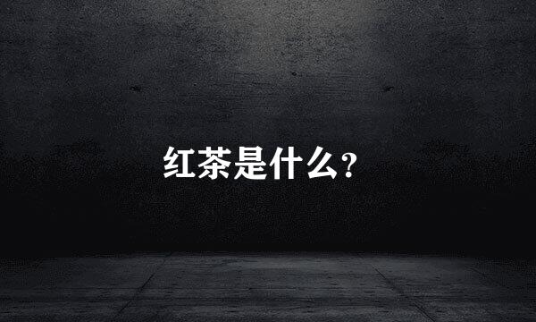 红茶是什么？