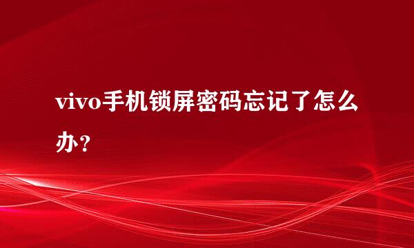 vivo手机锁屏密码忘记了怎么办？