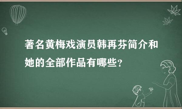 著名黄梅戏演员韩再芬简介和她的全部作品有哪些？